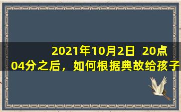 2021年10月2日  20点04分之后，如何根据典故给孩子取一个好名字